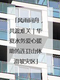 风雨同舟，共渡难关｜华夏水务爱心援助筠连县山体滑坡灾区