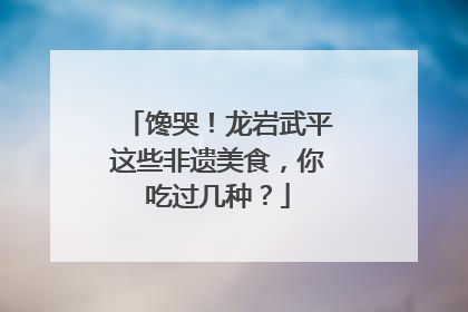 馋哭！龙岩武平这些非遗美食，你吃过几种？