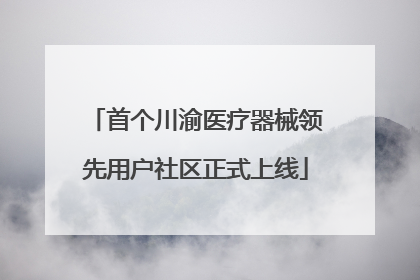 首个川渝医疗器械领先用户社区正式上线