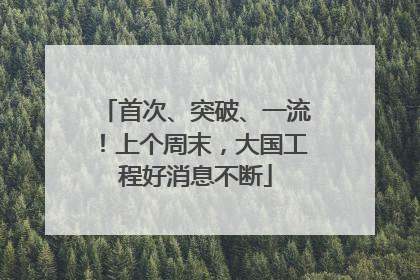首次、突破、一流！上个周末，大国工程好消息不断
