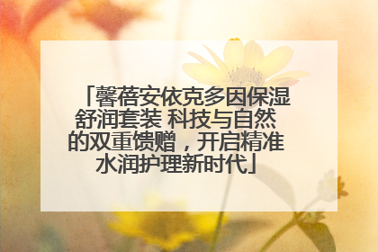 馨蓓安依克多因保湿舒润套装 科技与自然的双重馈赠，开启精准水润护理新时代