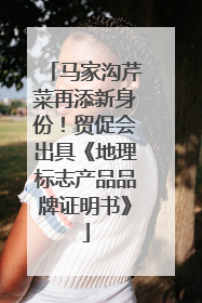 马家沟芹菜再添新身份！贸促会出具《地理标志产品品牌证明书》
