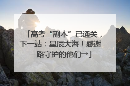高考“副本”已通关，下一站：星辰大海！感谢一路守护的他们→