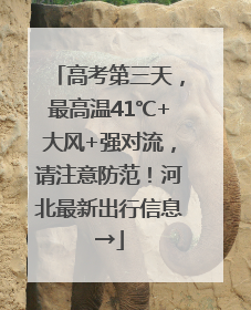 高考第三天，最高温41℃+大风+强对流，请注意防范！河北最新出行信息→