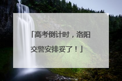 高考倒计时，洛阳交警安排妥了！