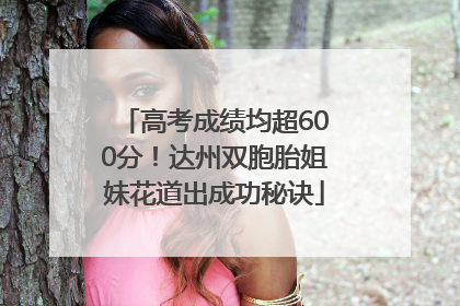 高考成绩均超600分！达州双胞胎姐妹花道出成功秘诀