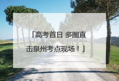 高考首日 多图直击泉州考点现场！