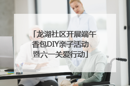 龙湖社区开展端午香包DIY亲子活动暨六一关爱行动