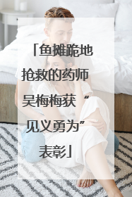 鱼摊跪地抢救的药师吴梅梅获“见义勇为”表彰