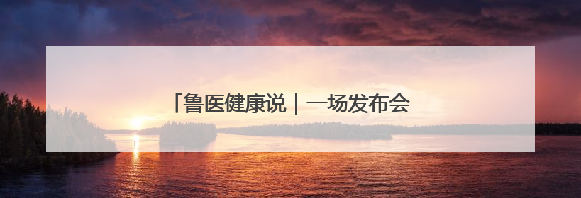 鲁医健康说｜一场发布会带你掌握儿童体重管理
