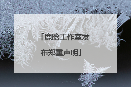 鹿晗工作室发布郑重声明