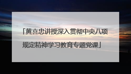 黄喜忠讲授深入贯彻中央八项规定精神学习教育专题党课