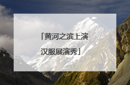 黄河之滨上演汉服展演秀