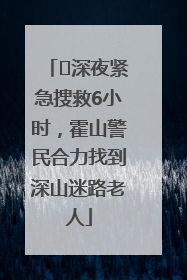 ﻿深夜紧急搜救6小时，霍山警民合力找到深山迷路老人