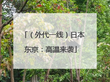 （外代一线）日本东京：高温来袭