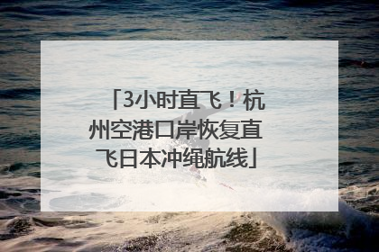 3小时直飞！杭州空港口岸恢复直飞日本冲绳航线