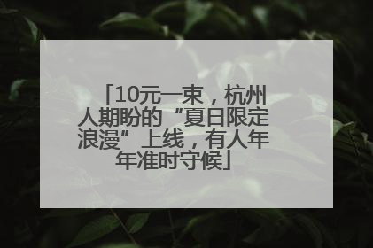 10元一束，杭州人期盼的“夏日限定浪漫”上线，有人年年准时守候
