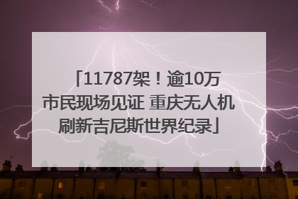 11787架！逾10万市民现场见证 重庆无人机刷新吉尼斯世界纪录