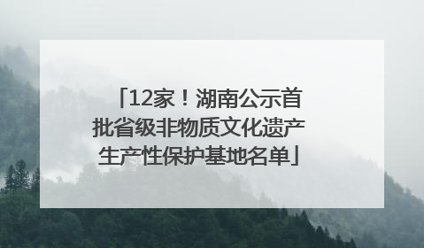 12家！湖南公示首批省级非物质文化遗产生产性保护基地名单