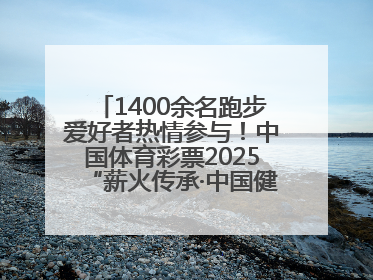 1400余名跑步爱好者热情参与！中国体育彩票2025“薪火传承·中国健康跑”湖南靖州站激情开赛
