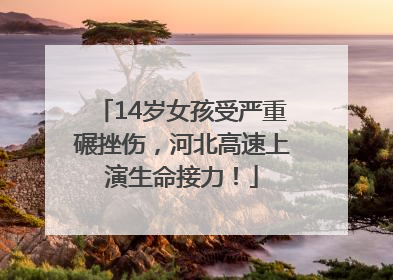 14岁女孩受严重碾挫伤，河北高速上演生命接力！