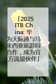2025 ITB China: 华为天际通与马来西亚旅游局合作，成为官方流量伙伴