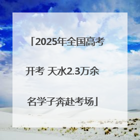 2025年全国高考开考 天水2.3万余名学子奔赴考场