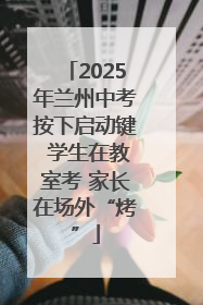 2025年兰州中考按下启动键 学生在教室考 家长在场外“烤”