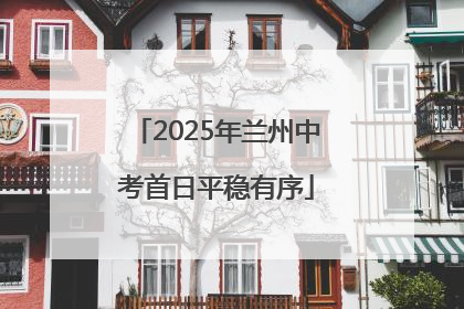 2025年兰州中考首日平稳有序