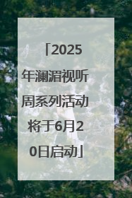 2025年澜湄视听周系列活动将于6月20日启动