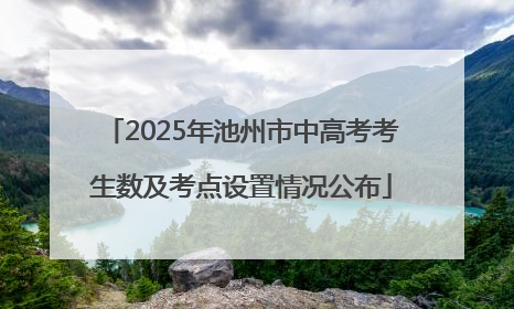 2025年池州市中高考考生数及考点设置情况公布