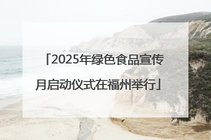 2025年绿色食品宣传月启动仪式在福州举行