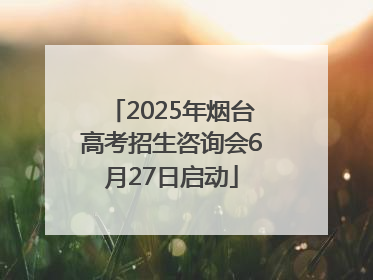 2025年烟台高考招生咨询会6月27日启动