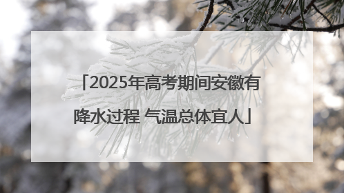 2025年高考期间安徽有降水过程 气温总体宜人