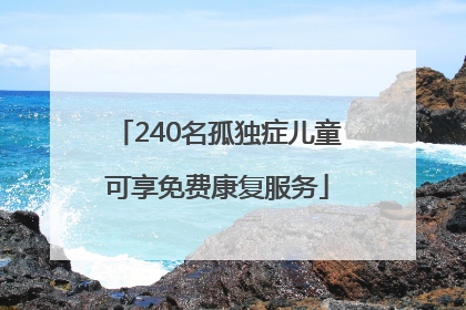 240名孤独症儿童可享免费康复服务