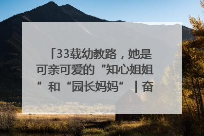 33载幼教路，她是可亲可爱的“知心姐姐”和“园长妈妈”｜奋勇争先实干家