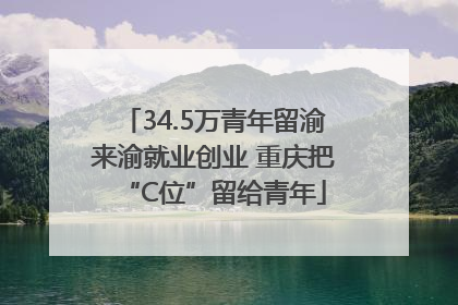 34.5万青年留渝来渝就业创业 重庆把“C位”留给青年