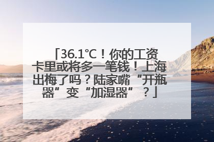 36.1℃！你的工资卡里或将多一笔钱！上海出梅了吗？陆家嘴“开瓶器”变“加湿器”？