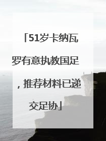51岁卡纳瓦罗有意执教国足，推荐材料已递交足协