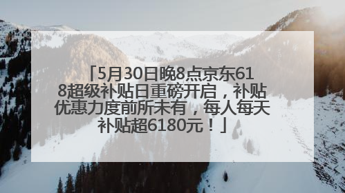 5月30日晚8点京东618超级补贴日重磅开启，补贴优惠力度前所未有，每人每天补贴超6180元！