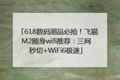 618数码潮品必抢！飞猫M2随身wifi推荐：三网秒切+WiFi6极速