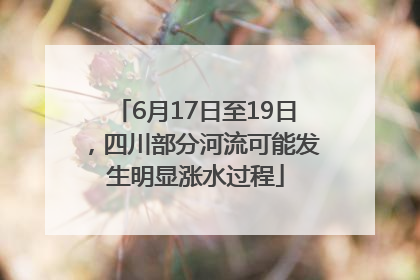 6月17日至19日，四川部分河流可能发生明显涨水过程
