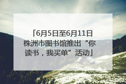 6月5日至6月11日 株洲市图书馆推出“你读书，我买单”活动