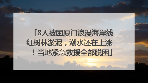 8人被困厦门浪漫海岸线红树林淤泥，潮水还在上涨！当地紧急救援全部脱困