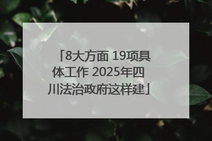 8大方面 19项具体工作 2025年四川法治政府这样建