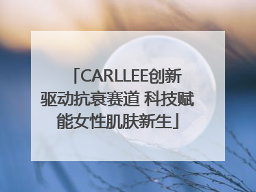 CARLLEE创新驱动抗衰赛道 科技赋能女性肌肤新生