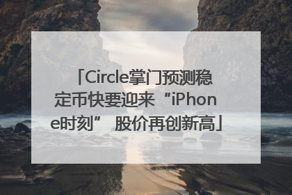 Circle掌门预测稳定币快要迎来“iPhone时刻” 股价再创新高