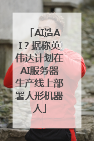 AI造AI？据称英伟达计划在AI服务器生产线上部署人形机器人