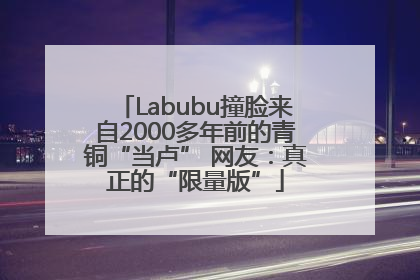 Labubu撞脸来自2000多年前的青铜“当卢” 网友：真正的“限量版”
