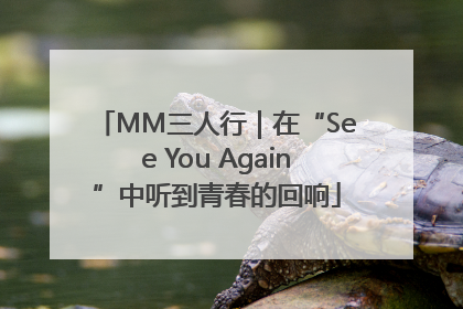 MM三人行｜在“See You Again”中听到青春的回响